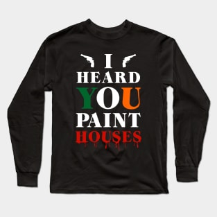 I Heard You Paint Houses Long Sleeve T-Shirt